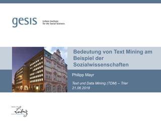 Bedeutung von Text Mining am
Beispiel der
Sozialwissenschaften
Philipp Mayr
Text und Data Mining (TDM) – Trier
21.06.2018
 