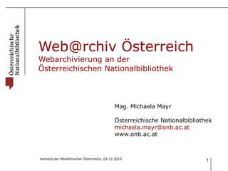 Web@rchiv Österreich Webarchivierung an der  Österreichischen Nationalbibliothek Mag. Michaela Mayr Österreichische Nationalbibliothek [email_address] www.onb.ac.at 