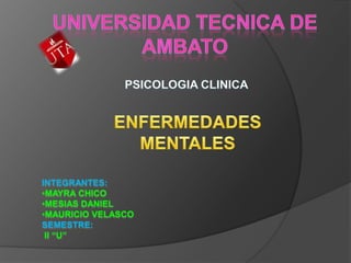 UNIVERSIDAD TECNICA DE AMBATO PSICOLOGIA CLINICA ENFERMEDADES MENTALES INTEGRANTES: ,[object Object]