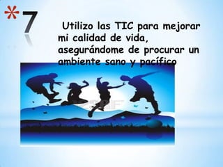 *

Utilizo las TIC para mejorar
mi calidad de vida,
asegurándome de procurar un
ambiente sano y pacífico

 
