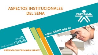 ASPECTOS INSTITUCIONALES
DEL SENA
PRESENTADO POR:MAYRA SARASTY
 
