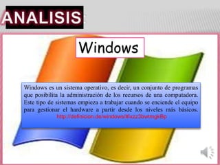 Windows es un sistema operativo, es decir, un conjunto de programas
que posibilita la administración de los recursos de una computadora.
Este tipo de sistemas empieza a trabajar cuando se enciende el equipo
para gestionar el hardware a partir desde los niveles más básicos.
http://definicion.de/windows/#ixzz3bwtmgkBp