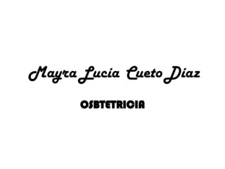 Mayra   Lucía   Cueto   Díaz OSBTETRICIA 