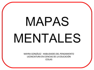 MAPAS MENTALES MAYRA GONZÁLEZ  HABILIDADES DEL PENSAMIENTO LICENCIATURA EN CIENCIAS DE LA EDUCACIÓN CESLAS 