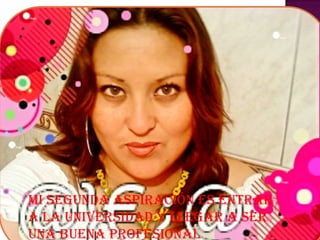 Mi segunda aspiración es entrar a la universidad y llegar a ser una buena profesional 