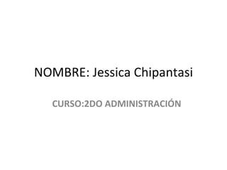 NOMBRE: Jessica Chipantasi CURSO:2DO ADMINISTRACIÓN 