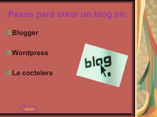 Pasos para crear un blog en:
Blogger
Wordpress
La coctelera
atrás
 