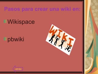 Pasos para crear una wiki en:
Wikispace
pbwiki
atrás
 