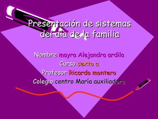 Nombre  mayra Alejandra ardila Curso  sexto a Profesor  Ricardo montero Colegio  centro María auxiliadora Presentación de sistemas del día de la familia 