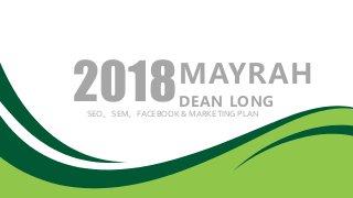 MAYRAH
DEAN LONG
SEO、SEM、FACEBOOK & MARKETING PLAN
2018
 