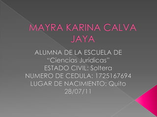 MAYRA KARINA CALVA JAYA ALUMNA DE LA ESCUELA DE “Ciencias Jurídicas” ESTADO CIVIL: Soltera NUMERO DE CEDULA: 1725167694 LUGAR DE NACIMIENTO: Quito 28/07/11 
