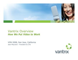 Vantrix Overview
How We Put Video to Work


VON 2008, San Jose, California
Jean Mayrand – President  CTO
 