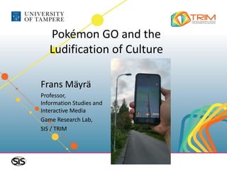 Pokémon GO and the
Ludification of Culture
Frans Mäyrä
Professor,
Information Studies and
Interactive Media
Game Research Lab,
SIS / TRIM
 