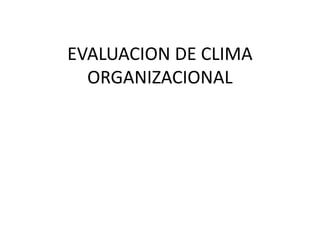 EVALUACION DE CLIMA
ORGANIZACIONAL
 