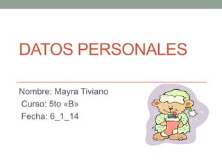 DATOS PERSONALES
Nombre: Mayra Tiviano
Curso: 5to «B»
Fecha: 6_1_14

 