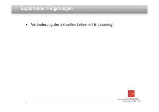 Dies ist eine Überschrift
Exploration: Folgerungen


  ‣   Veränderung der aktuellen Lehre mit E-Learning!




  9
 