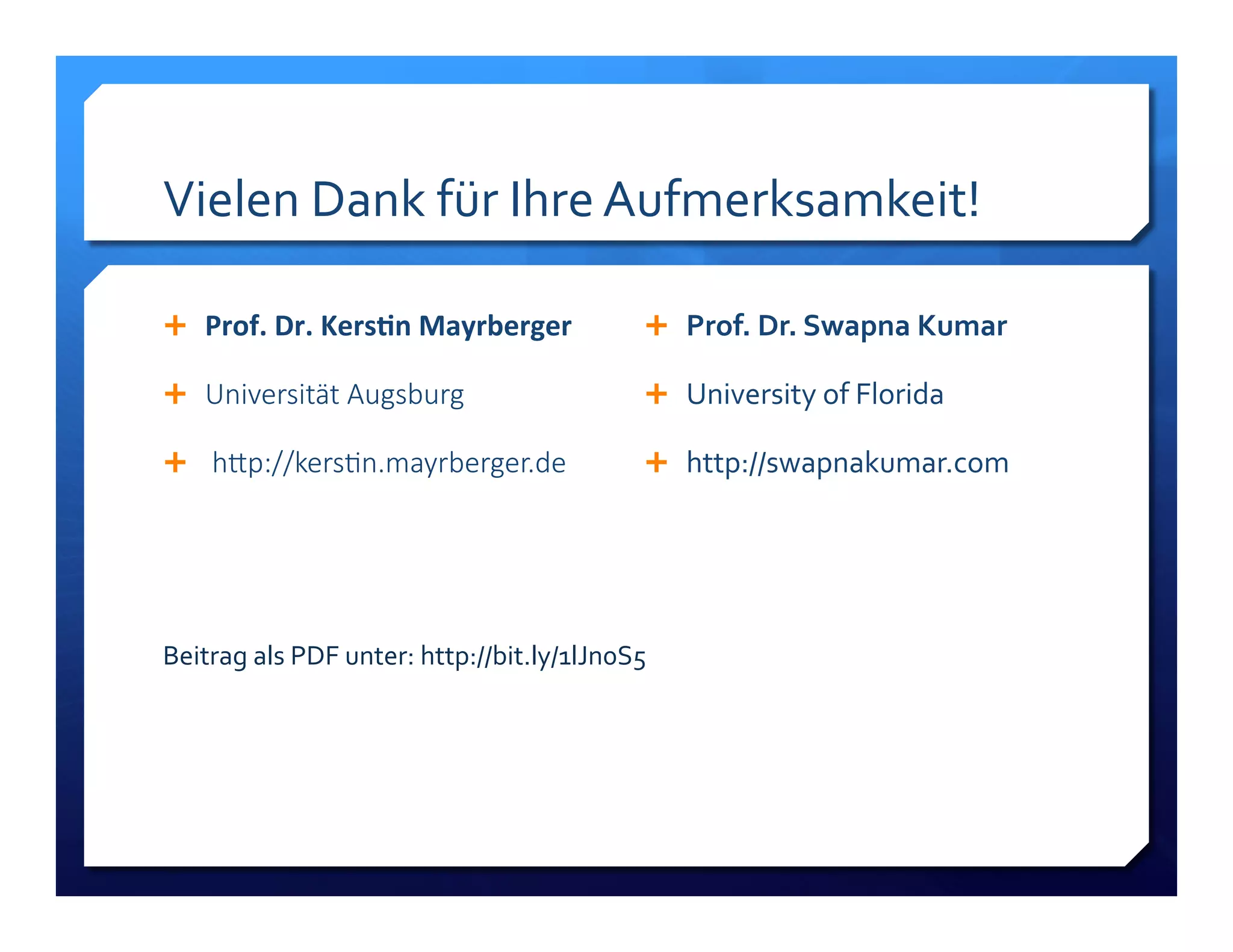 Vielen!Dank!für!Ihre!Aufmerksamkeit!! 
! Prof.&Dr.&Kers+n&Mayrberger& 
! Universität*Augsburg 
! *h1p://kers6n.mayrberger.de 
! Prof.)Dr.)Swapna)Kumar) 
! University!of!Florida! 
! http://swapnakumar.com! 
Beitrag!als!PDF!unter:!http://bit.ly/1lJn0S5!! 
