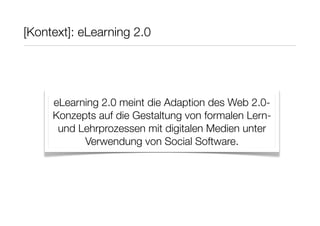 [Kontext]: eLearning 2.0




     eLearning 2.0 meint die Adaption des Web 2.0-
     Konzepts auf die Gestaltung von forma...