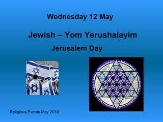 Religious Events May 2010
Jerusalem Day
Wednesday 12 May
Jewish – Yom Yerushalayim
 
