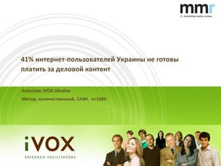 41% интернет-пользователей Украины не готовы
платить за деловой контент

Агенство: iVOX Ukraine
Метод: количественный, CAWI. n=1060
 