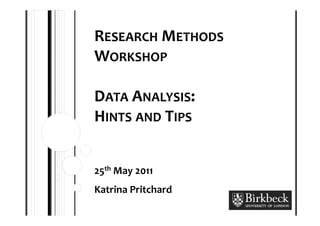 RESEARCH METHODS
WORKSHOP

DATA ANALYSIS:
HINTS AND TIPS


25th May 2011
Katrina Pritchard
 