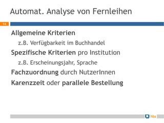 Automat. Analyse von Fernleihen
16


     Allgemeine Kriterien
       z.B. Verfügbarkeit im Buchhandel
     Spezifische Kr...