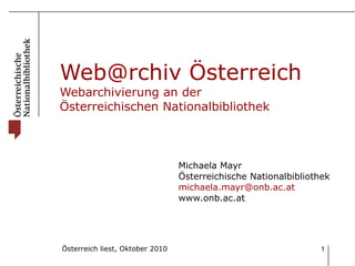 Web@rchiv Österreich Webarchivierung an der  Österreichischen Nationalbibliothek Michaela Mayr Österreichische Nationalbibliothek [email_address] www.onb.ac.at 