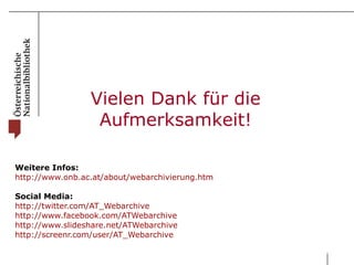 Weitere Infos: http:// www.onb.ac.at / about / webarchivierung.htm   Social Media: http:// twitter.com / AT_Webarchive http:// www.facebook.com / ATWebarchive http:// www.slideshare.net / ATWebarchive http:// screenr.com / user / AT_Webarchive   Vielen Dank für die Aufmerksamkeit! 