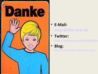 • E-Mail:
  mayr@hbz-nrw.de
• Twitter:
 http://twitter.com/hatorikibble
• Blog:
 http://hatorikibble.wordpress.com/
 
