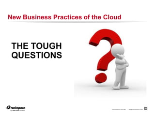 RACKSPACE® HOSTING | WWW.RACKSPACE.COM
New Business Practices of the Cloud
10
THE TOUGH
QUESTIONS
 