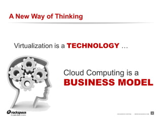 RACKSPACE® HOSTING | WWW.RACKSPACE.COM
A New Way of Thinking
4
Virtualization is a TECHNOLOGY …
Cloud Computing is a
BUSINESS MODEL
 