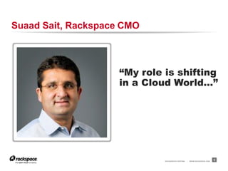 RACKSPACE® HOSTING | WWW.RACKSPACE.COM
Suaad Sait, Rackspace CMO
6
“My role is shifting
in a Cloud World…”
 