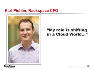 RACKSPACE® HOSTING | WWW.RACKSPACE.COM
Karl Pichler, Rackspace CFO
7
“My role is shifting
in a Cloud World…”
 