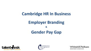 Cambridge HR In Business
Employer Branding
&
Gender Pay Gap
 