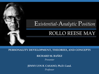 PERSONALITY DEVELOPMENT, THEORIES, AND CONCEPTS
RICHARD M. BAÑEZ
Presenter
JENNY LYN B. CASANO, Ph.D. Cand.
Professor
Existential-Analytic Position
ROLLO REESE MAY
 