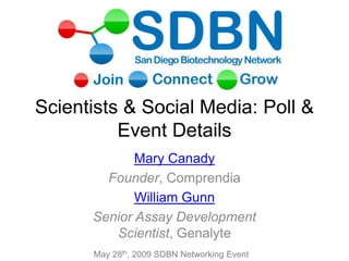 Scientists & Social Media: Poll & Event Details Mary Canady Founder, Comprendia William Gunn Senior Assay Development Scientist, Genalyte May 28th, 2009 SDBN Networking Event 