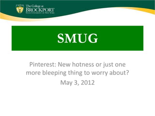 SMUG
 Pinterest: New hotness or just one
more bleeping thing to worry about?
             May 3, 2012
 