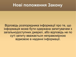 Нові положення Закону Відповідь розпорядника інформації про те, що інформація може бути одержана запитувачем з загальнодоступних джерел, або відповідь не по суті запиту вважається неправомірною відмовою в наданні інформації. 