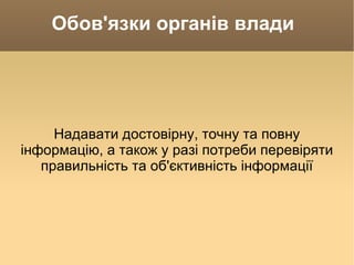 Обов'язки органів влади  Надавати достовірну, точну та повну інформацію, а також у разі потреби перевіряти правильність та об'єктивність інформації 