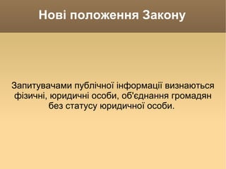 Нові положення Закону Запитувачами публічної інформації визнаються фізичні, юридичні особи, об'єднання громадян без статусу юридичної особи.  