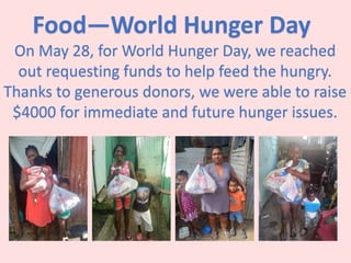 Food—World Hunger Day
On May 28, for World Hunger Day, we reached
out requesting funds to help feed the hungry.
Thanks to generous donors, we were able to raise
$4000 for immediate and future hunger issues.
 