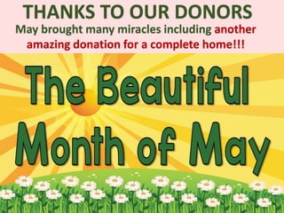 THANKS TO OUR DONORS
May brought many miracles including another
amazing donation for a complete home!!!
 