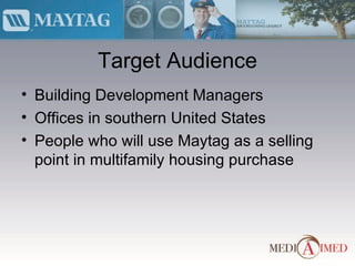 Target Audience Building Development Managers Offices in southern United States People who will use Maytag as a selling point in multifamily housing purchase 