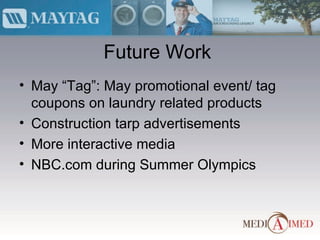 Future Work May “Tag”: May promotional event/ tag coupons on laundry related products Construction tarp advertisements More interactive media NBC.com during Summer Olympics 