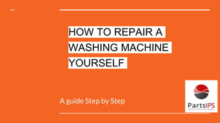 HOW TO REPAIR A
WASHING MACHINE
YOURSELF
A guide Step by Step
 