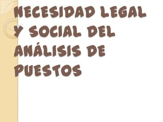 NECESIDAD LEGAL
Y SOCIAL DEL
ANÁLISIS DE
PUESTOS
 
