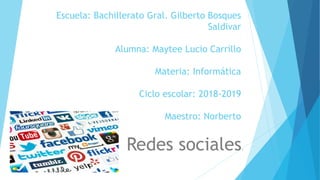 Escuela: Bachillerato Gral. Gilberto Bosques
Saldivar
Alumna: Maytee Lucio Carrillo
Materia: Informática
Ciclo escolar: 2018-2019
Maestro: Norberto
Redes sociales.
 