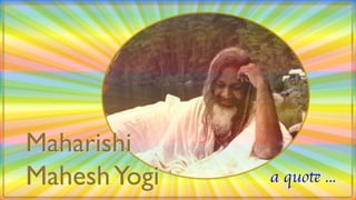 Maharishi  Mahesh Yogi a quote ... 