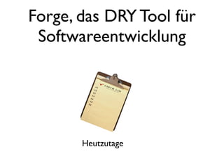 Forge, das DRY Tool für
Softwareentwicklung

Heutzutage

 