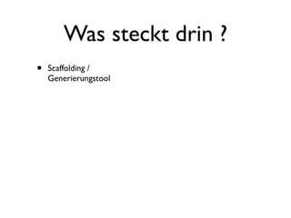 Was steckt drin ?
•

Scaffolding /
Generierungstool

 